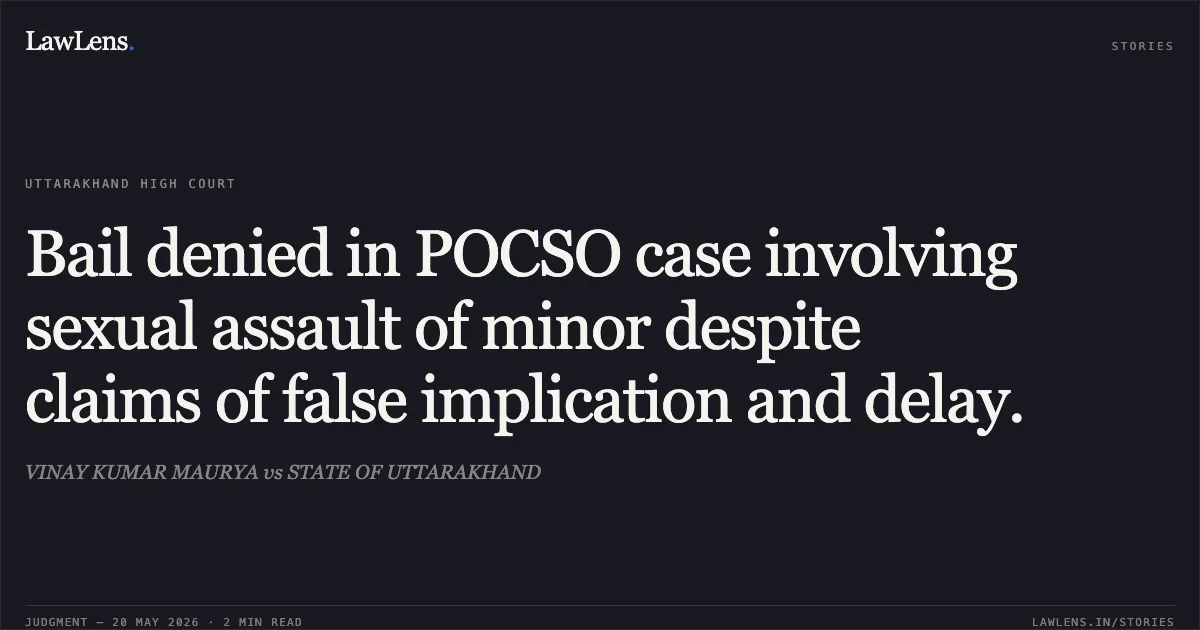 Bail denied in POCSO case involving sexual assault of minor despite claims of false implication and delay.. VINAY KUMAR MAURYA vs STATE OF UTTARAKHAND. Uttarakhand High Court. LawLens