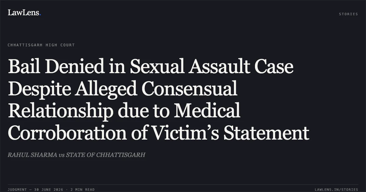 Bail Denied in Sexual Assault Case Despite Alleged Consensual Relationship due to Medical Corroboration of Victim’s Statement. RAHUL SHARMA vs STATE OF CHHATTISGARH. Chhattisgarh High Court. LawLens