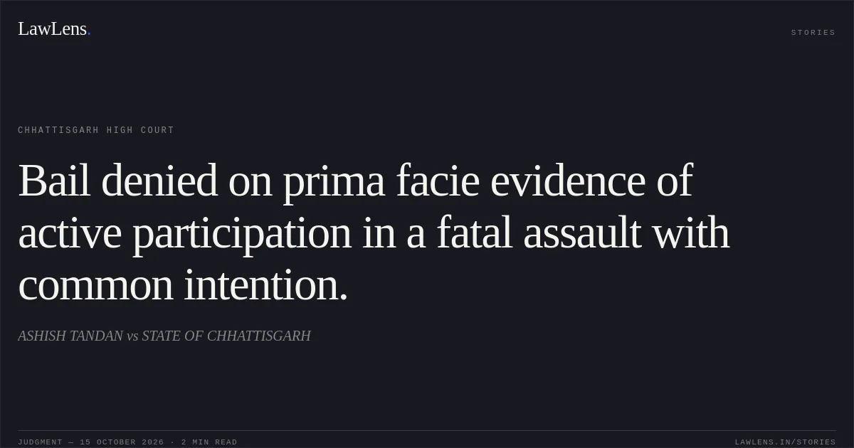 Bail denied on prima facie evidence of active participation in a fatal assault with common intention.. ASHISH TANDAN vs STATE OF CHHATTISGARH. Chhattisgarh High Court. LawLens