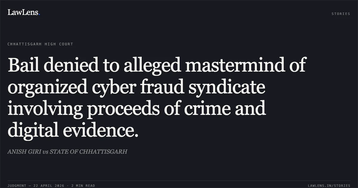 Bail denied to alleged mastermind of organized cyber fraud syndicate involving proceeds of crime and digital evidence.. ANISH GIRI vs STATE OF CHHATTISGARH. Chhattisgarh High Court. LawLens