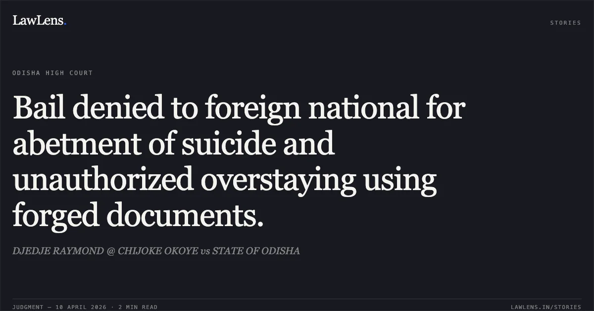 Bail denied to foreign national for abetment of suicide and unauthorized overstaying using forged documents.. DJEDJE RAYMOND @ CHIJOKE OKOYE vs STATE OF ODISHA. Odisha High Court. LawLens