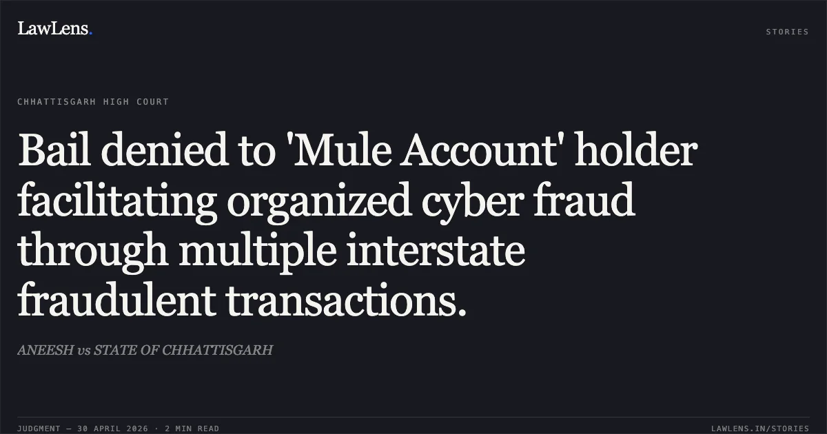 Bail denied to 'Mule Account' holder facilitating organized cyber fraud through multiple interstate fraudulent transactions.. ANEESH vs STATE OF CHHATTISGARH. Chhattisgarh High Court. LawLens