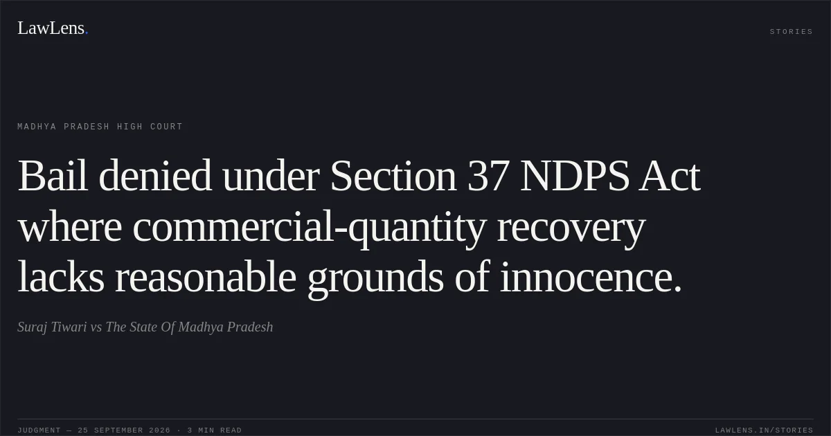 Bail denied under Section 37 NDPS Act where commercial-quantity recovery lacks reasonable grounds of innocence.. Suraj Tiwari vs The State Of Madhya Pradesh. Madhya Pradesh High Court. LawLens