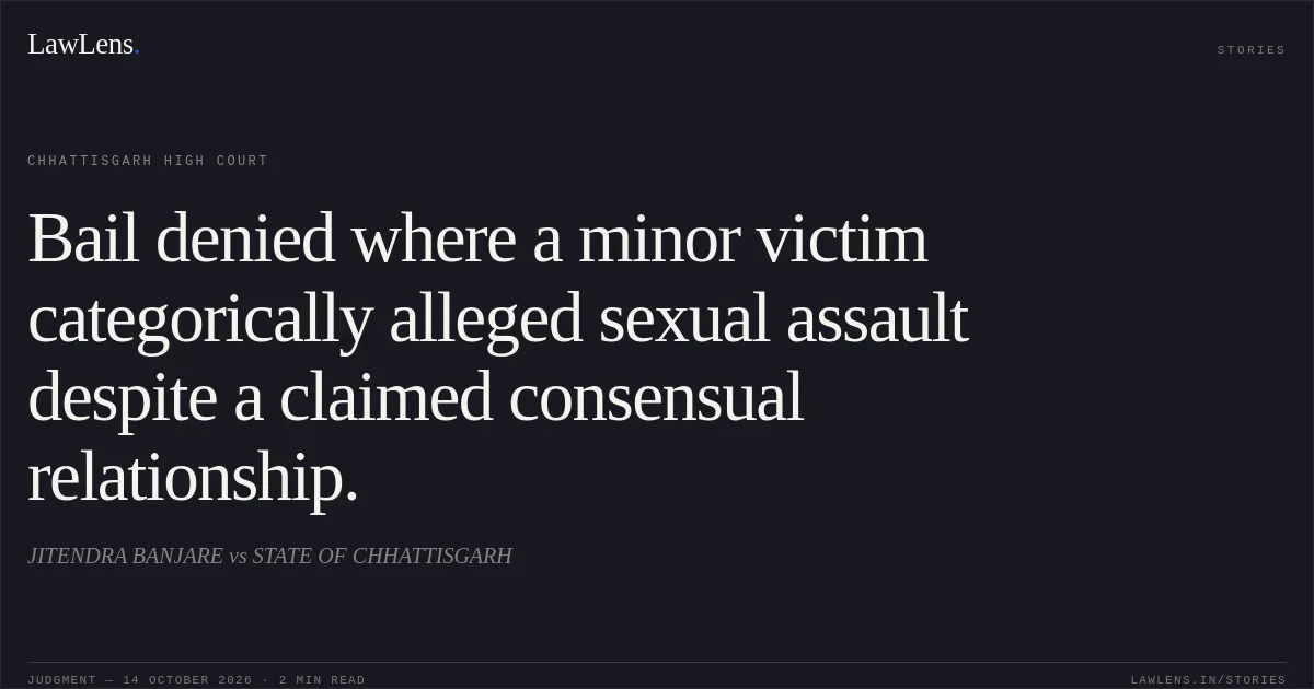 Bail denied where a minor victim categorically alleged sexual assault despite a claimed consensual relationship.. JITENDRA BANJARE vs STATE OF CHHATTISGARH. Chhattisgarh High Court. LawLens