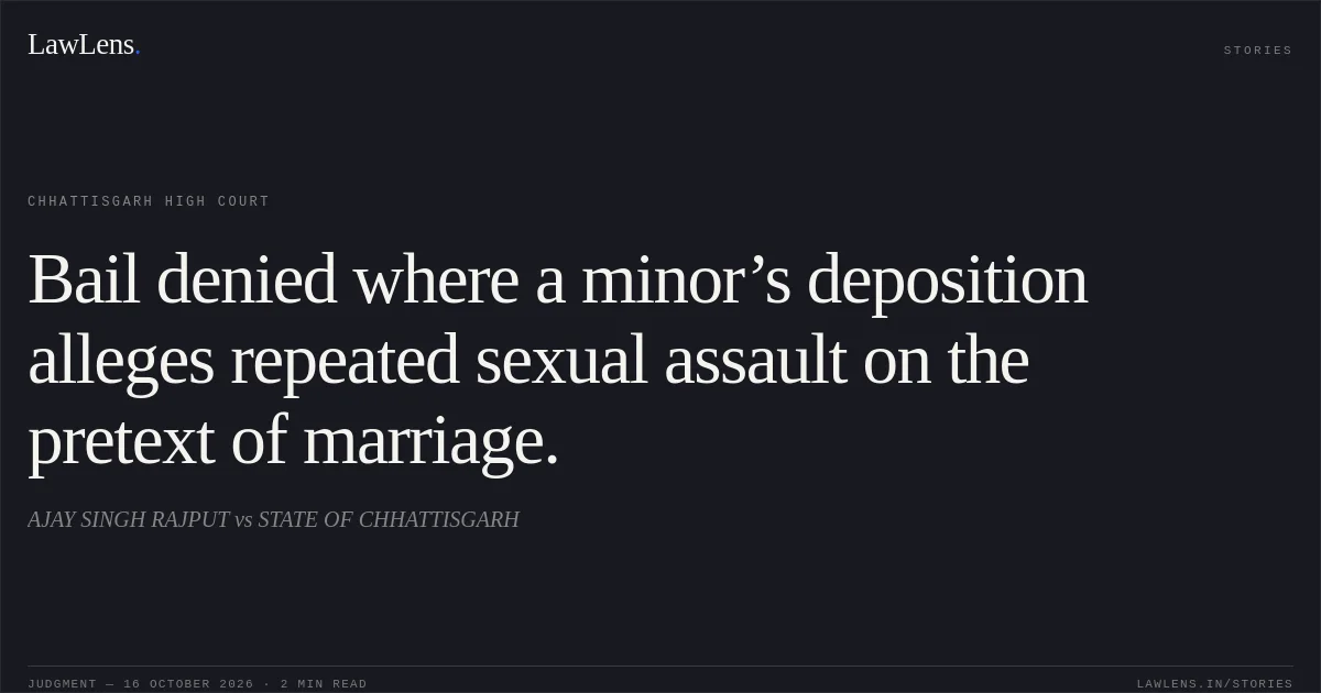 Bail denied where a minor’s deposition alleges repeated sexual assault on the pretext of marriage.. AJAY SINGH RAJPUT vs STATE OF CHHATTISGARH. Chhattisgarh High Court. LawLens