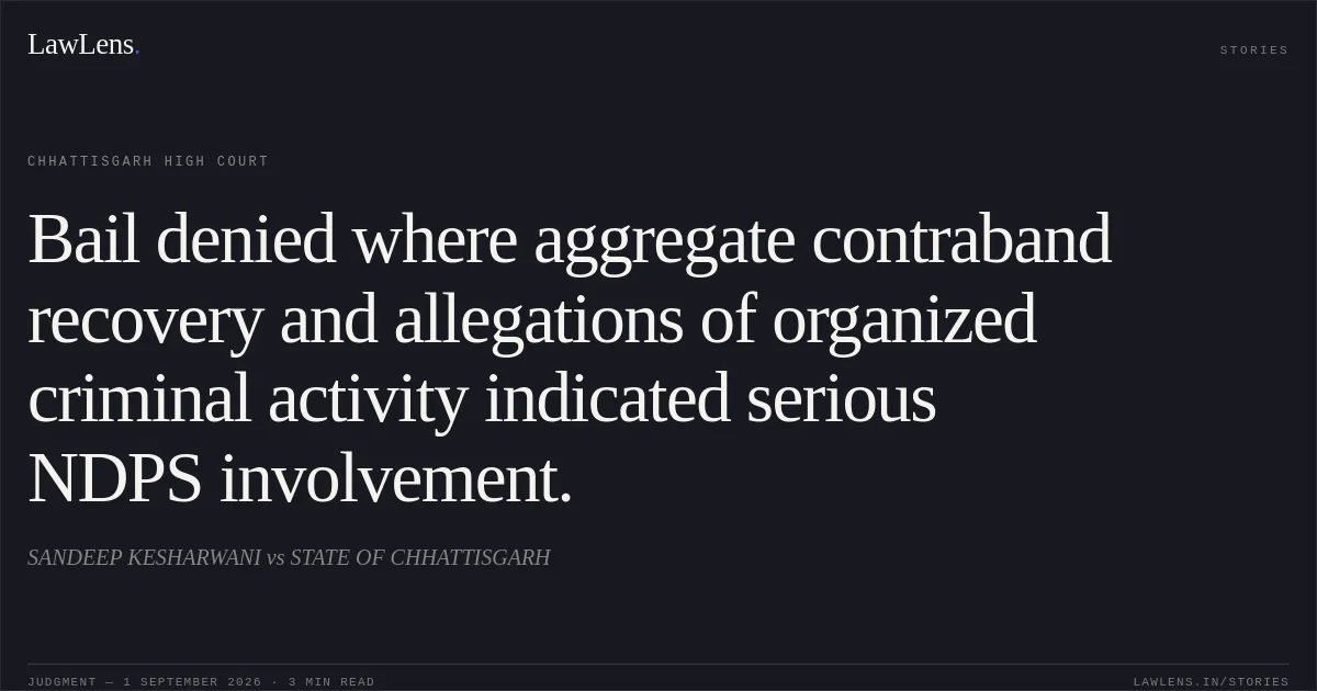 Bail denied where aggregate contraband recovery and allegations of organized criminal activity indicated serious NDPS involvement.. SANDEEP KESHARWANI vs STATE OF CHHATTISGARH. Chhattisgarh High Court. LawLens
