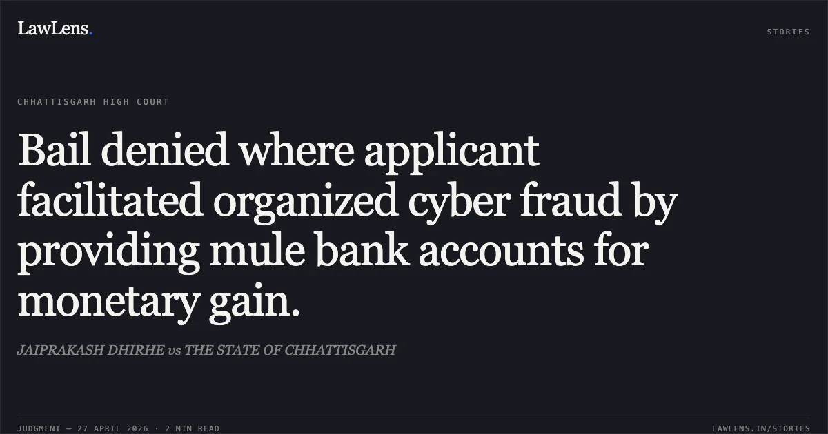 Bail denied where applicant facilitated organized cyber fraud by providing mule bank accounts for monetary gain.. JAIPRAKASH DHIRHE vs THE STATE OF CHHATTISGARH. Chhattisgarh High Court. LawLens