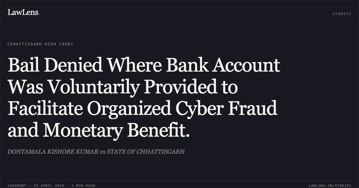 Bail Denied Where Bank Account Was Voluntarily Provided to Facilitate Organized Cyber Fraud and Monetary Benefit.. DONTAMALA KISHORE KUMAR vs STATE OF CHHATTISGARH. Chhattisgarh High Court. LawLens
