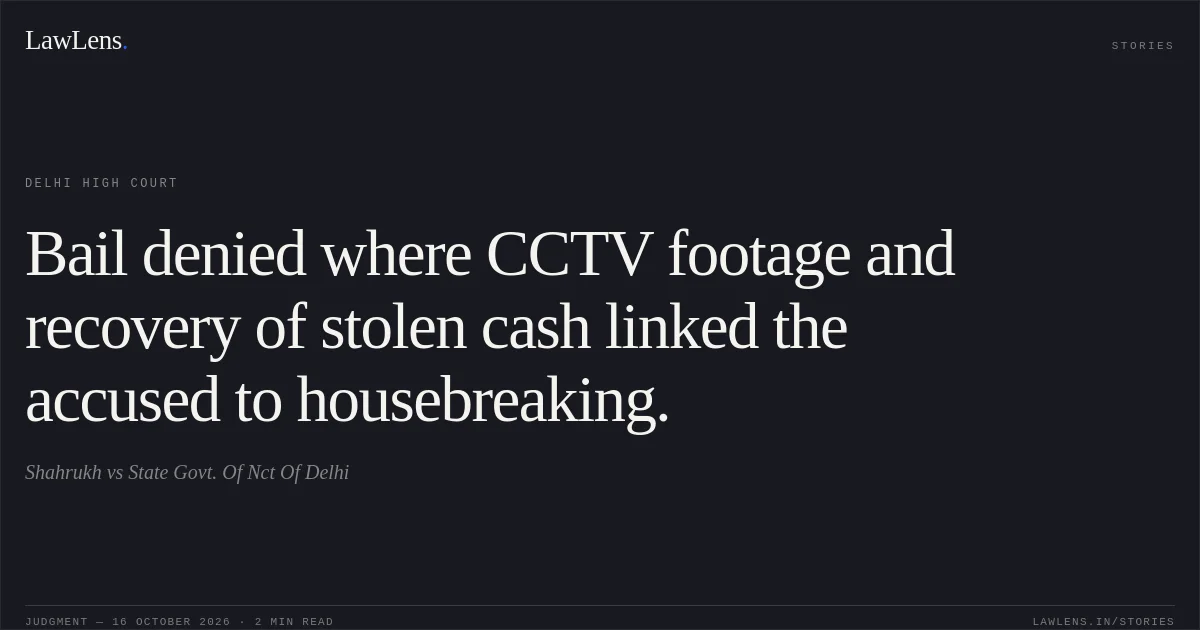 Bail denied where CCTV footage and recovery of stolen cash linked the accused to housebreaking.. Shahrukh vs State Govt. Of Nct Of Delhi. Delhi High Court. LawLens