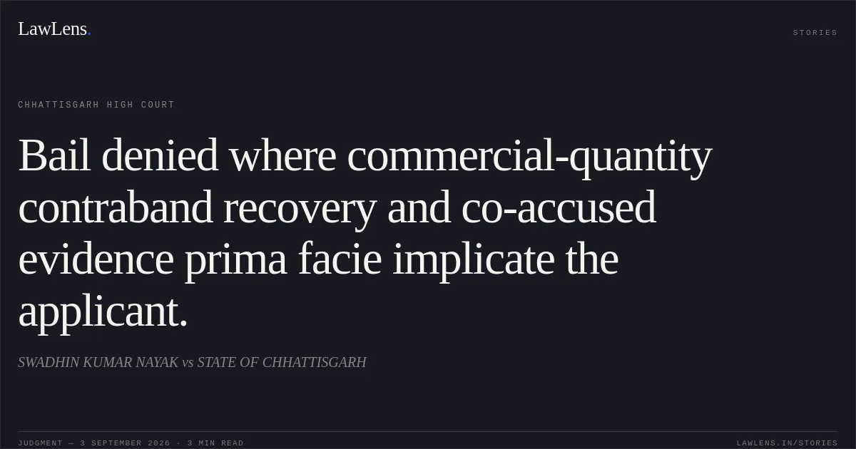 Bail denied where commercial-quantity contraband recovery and co-accused evidence prima facie implicate the applicant.. SWADHIN KUMAR NAYAK vs STATE OF CHHATTISGARH. Chhattisgarh High Court. LawLens