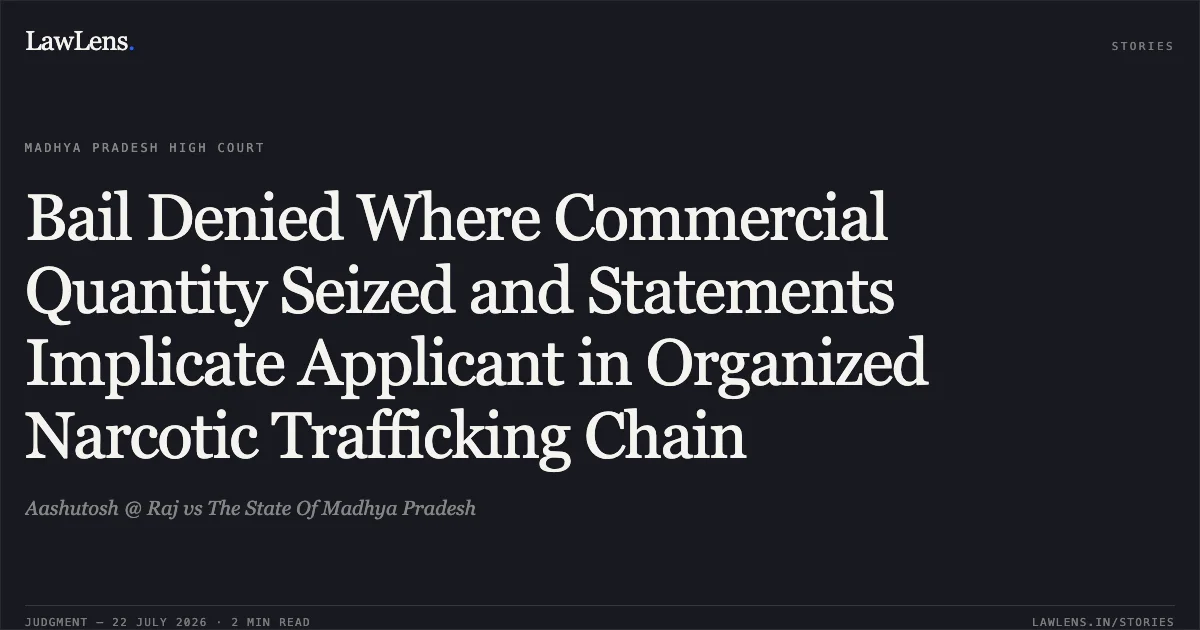 Bail Denied Where Commercial Quantity Seized and Statements Implicate Applicant in Organized Narcotic Trafficking Chain. Aashutosh @ Raj vs The State Of Madhya Pradesh. Madhya Pradesh High Court. LawLens