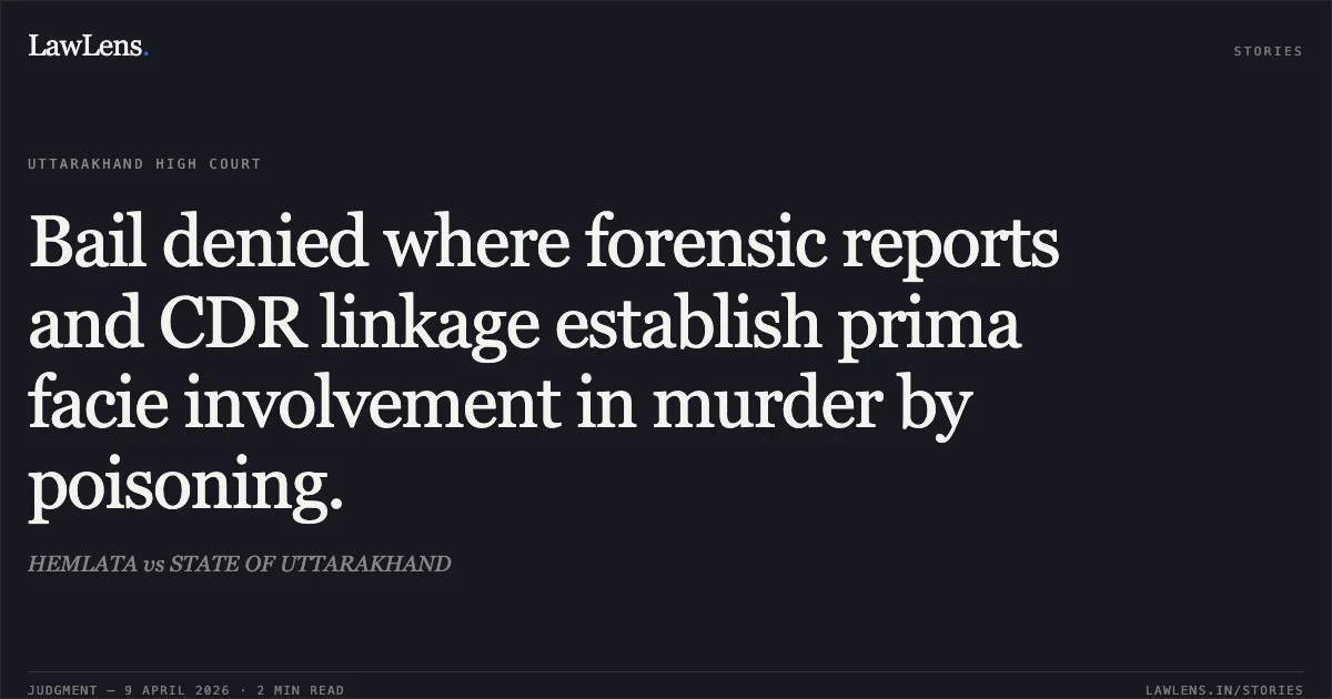 Bail denied where forensic reports and CDR linkage establish prima facie involvement in murder by poisoning.. HEMLATA vs STATE OF UTTARAKHAND. Uttarakhand High Court. LawLens