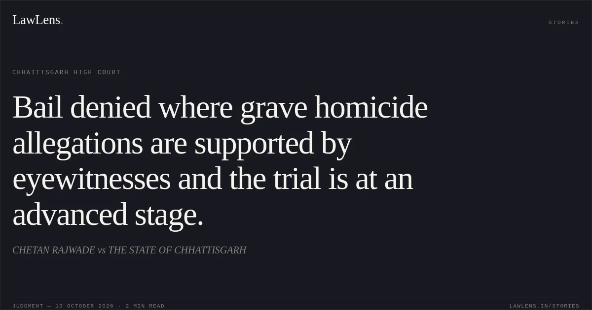 Bail denied where grave homicide allegations are supported by eyewitnesses and the trial is at an advanced stage.. CHETAN RAJWADE vs THE STATE OF CHHATTISGARH. Chhattisgarh High Court. LawLens
