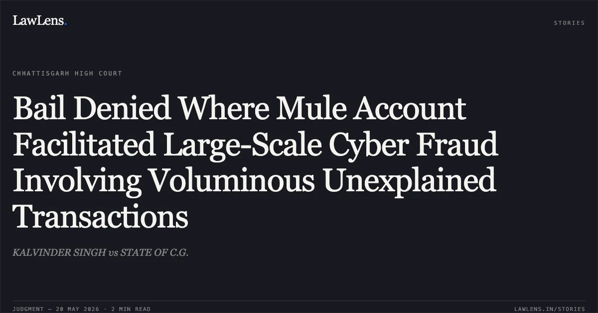 Bail Denied Where Mule Account Facilitated Large-Scale Cyber Fraud Involving Voluminous Unexplained Transactions. KALVINDER SINGH vs STATE OF C.G.. Chhattisgarh High Court. LawLens