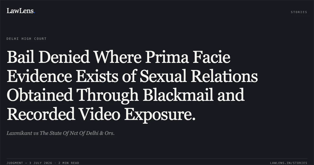 Bail Denied Where Prima Facie Evidence Exists of Sexual Relations Obtained Through Blackmail and Recorded Video Exposure.. Laxmikant vs The State Of Nct Of Delhi & Ors.. Delhi High Court. LawLens