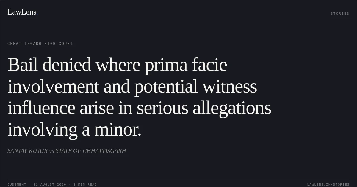 Bail denied where prima facie involvement and potential witness influence arise in serious allegations involving a minor.. SANJAY KUJUR vs STATE OF CHHATTISGARH. Chhattisgarh High Court. LawLens