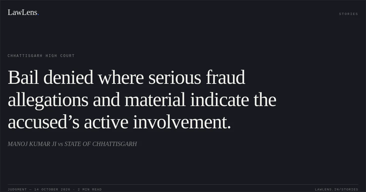 Bail denied where serious fraud allegations and material indicate the accused’s active involvement.. MANOJ KUMAR JI vs STATE OF CHHATTISGARH. Chhattisgarh High Court. LawLens