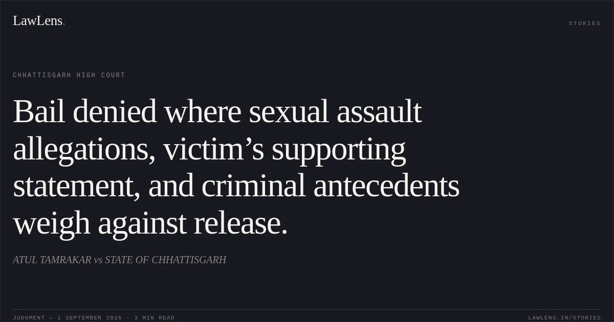 Bail denied where sexual assault allegations, victim’s supporting statement, and criminal antecedents weigh against release.. ATUL TAMRAKAR vs STATE OF CHHATTISGARH. Chhattisgarh High Court. LawLens