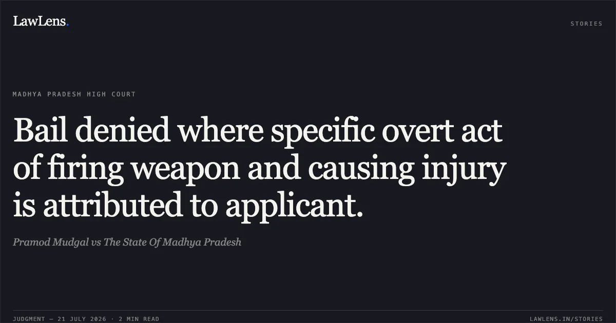 Bail denied where specific overt act of firing weapon and causing injury is attributed to applicant.. Pramod Mudgal vs The State Of Madhya Pradesh. Madhya Pradesh High Court. LawLens