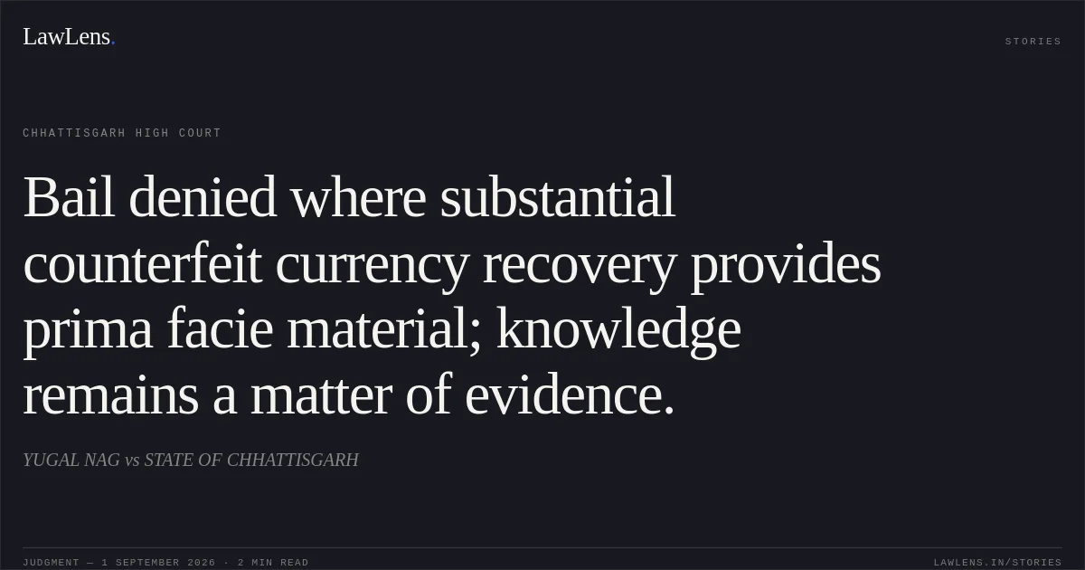 Bail denied where substantial counterfeit currency recovery provides prima facie material; knowledge remains a matter of evidence.. YUGAL NAG vs STATE OF CHHATTISGARH. Chhattisgarh High Court. LawLens