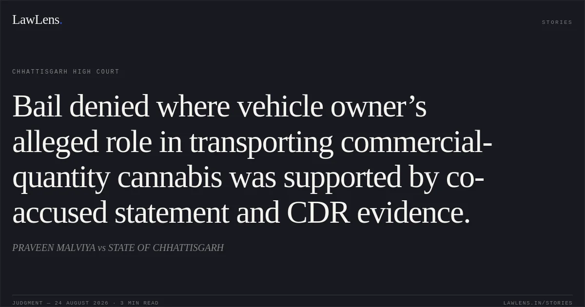 Bail denied where vehicle owner’s alleged role in transporting commercial-quantity cannabis was supported by co-accused statement and CDR evidence.. PRAVEEN MALVIYA vs STATE OF CHHATTISGARH. Chhattisgarh High Court. LawLens