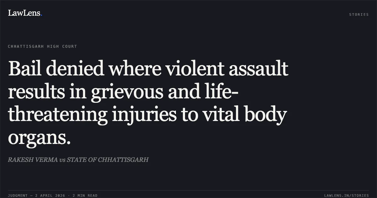Bail denied where violent assault results in grievous and life-threatening injuries to vital body organs.. RAKESH VERMA vs STATE OF CHHATTISGARH. Chhattisgarh High Court. LawLens