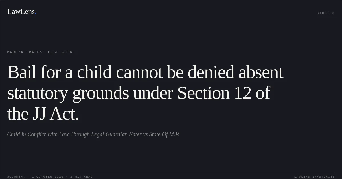 Bail for a child cannot be denied absent statutory grounds under Section 12 of the JJ Act.. Child In Conflict With Law Through Legal Guardian Fater vs State Of M.P.. Madhya Pradesh High Court. LawLens