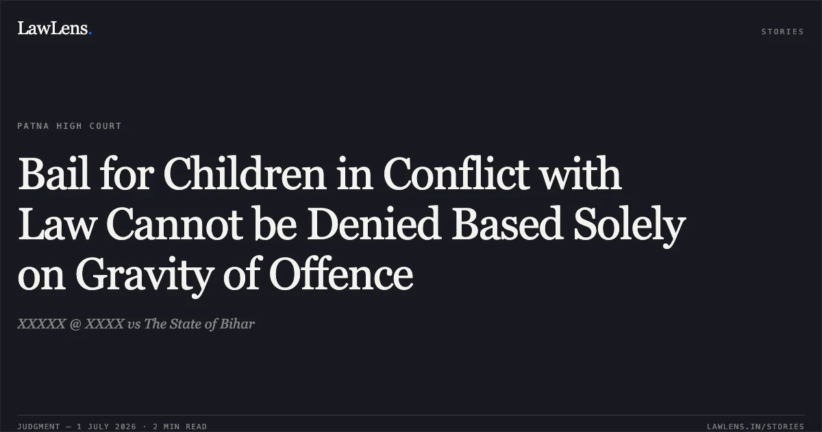 Bail for Children in Conflict with Law Cannot be Denied Based Solely on Gravity of Offence. XXXXX @ XXXX vs The State of Bihar. Patna High Court. LawLens