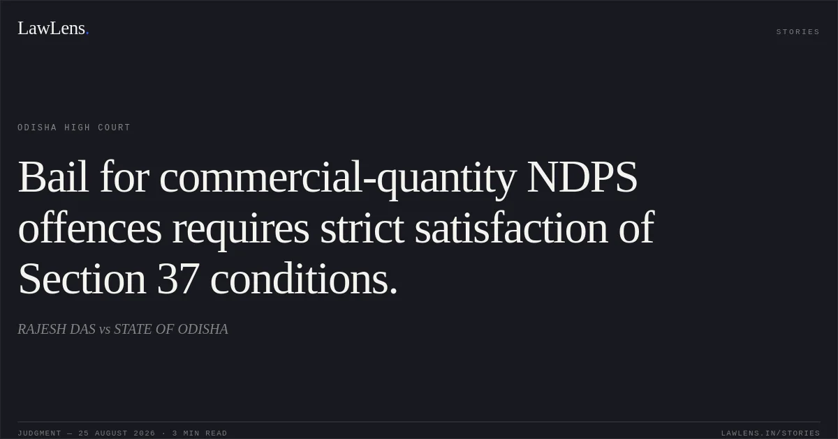 Bail for commercial-quantity NDPS offences requires strict satisfaction of Section 37 conditions.. RAJESH DAS vs STATE OF ODISHA. Odisha High Court. LawLens