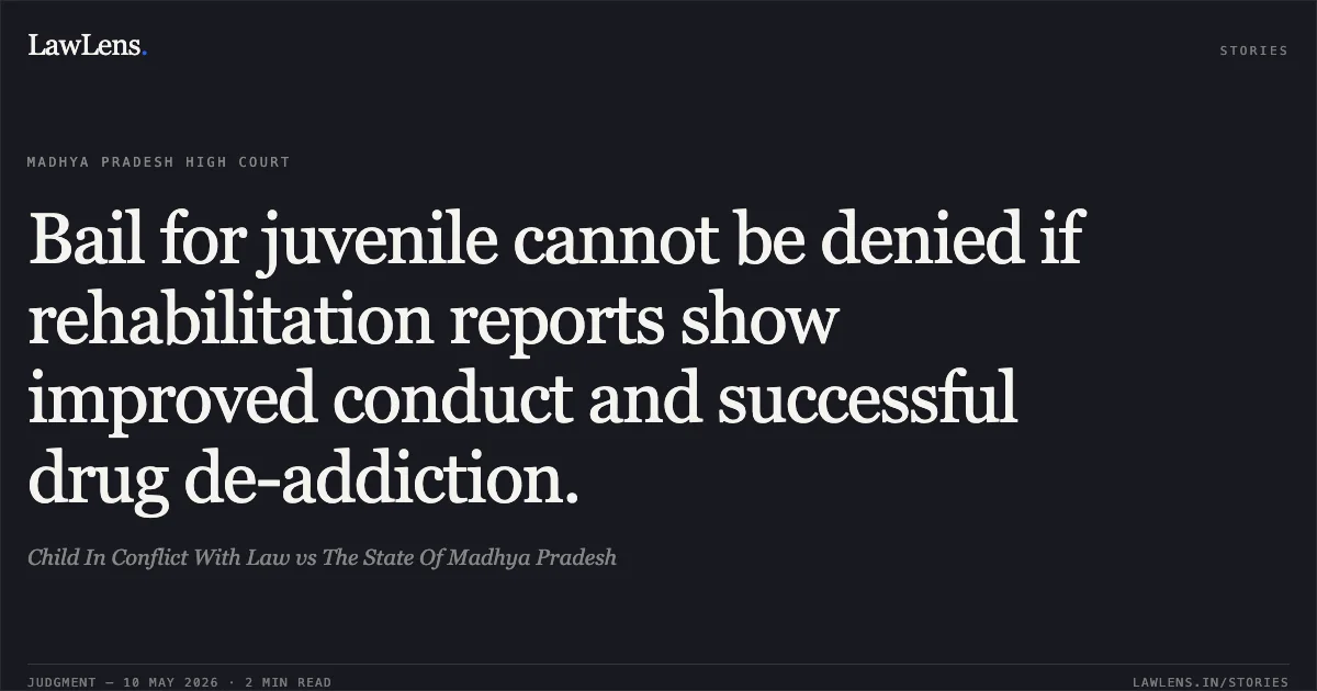 Bail for juvenile cannot be denied if rehabilitation reports show improved conduct and successful drug de-addiction.. Child In Conflict With Law vs The State Of Madhya Pradesh. Madhya Pradesh High Court. LawLens