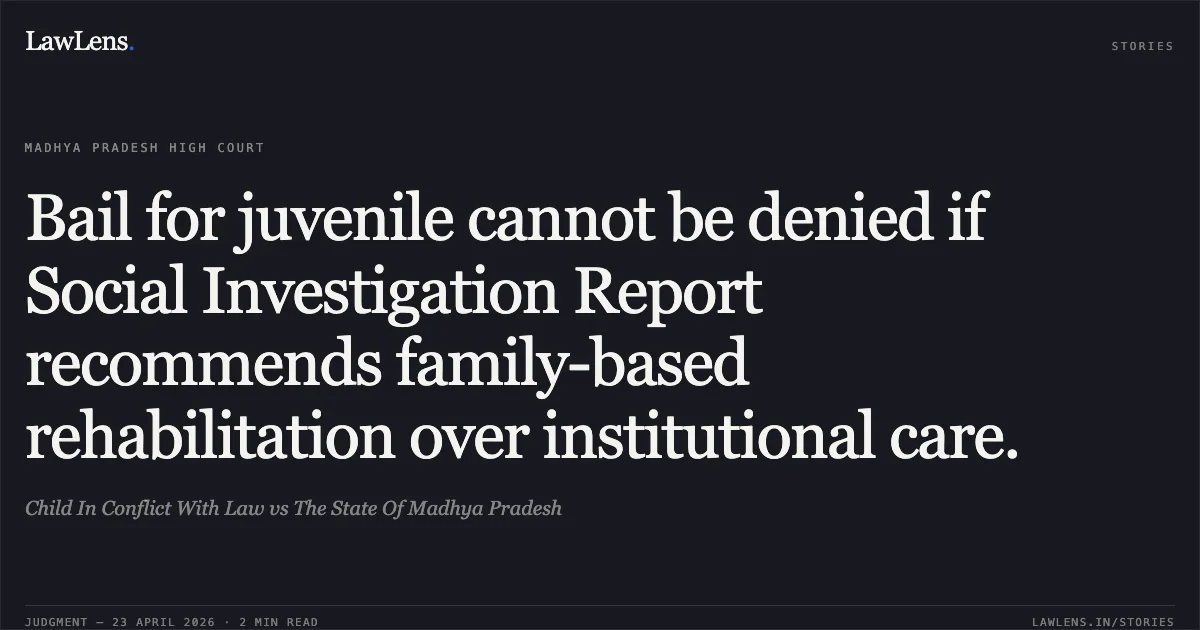 Bail for juvenile cannot be denied if Social Investigation Report recommends family-based rehabilitation over institutional care.. Child In Conflict With Law vs The State Of Madhya Pradesh. Madhya Pradesh High Court. LawLens