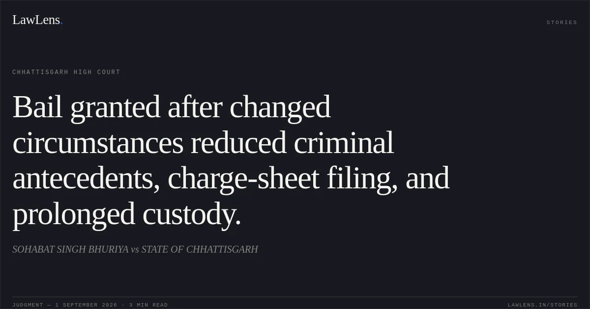 Bail granted after changed circumstances reduced criminal antecedents, charge-sheet filing, and prolonged custody.. SOHABAT SINGH BHURIYA vs STATE OF CHHATTISGARH. Chhattisgarh High Court. LawLens