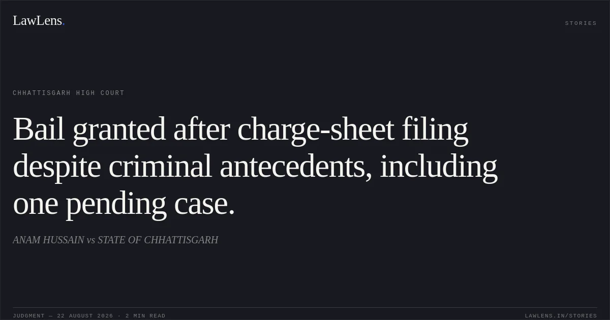 Bail granted after charge-sheet filing despite criminal antecedents, including one pending case.. ANAM HUSSAIN vs STATE OF CHHATTISGARH. Chhattisgarh High Court. LawLens