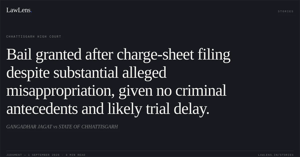 Bail granted after charge-sheet filing despite substantial alleged misappropriation, given no criminal antecedents and likely trial delay.. GANGADHAR JAGAT vs STATE OF CHHATTISGARH. Chhattisgarh High Court. LawLens