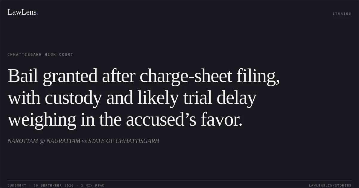 Bail granted after charge-sheet filing, with custody and likely trial delay weighing in the accused’s favor.. NAROTTAM @ NAURATTAM vs STATE OF CHHATTISGARH. Chhattisgarh High Court. LawLens