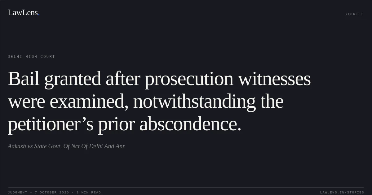Bail granted after prosecution witnesses were examined, notwithstanding the petitioner’s prior abscondence.. Aakash vs State Govt. Of Nct Of Delhi And Anr.. Delhi High Court. LawLens