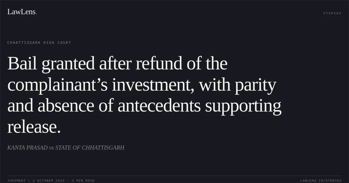 Bail granted after refund of the complainant’s investment, with parity and absence of antecedents supporting release.. KANTA PRASAD vs STATE OF CHHATTISGARH. Chhattisgarh High Court. LawLens