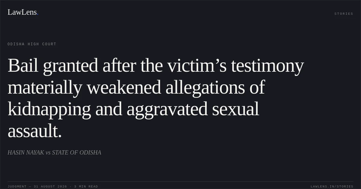 Bail granted after the victim’s testimony materially weakened allegations of kidnapping and aggravated sexual assault.. HASIN NAYAK vs STATE OF ODISHA. Odisha High Court. LawLens