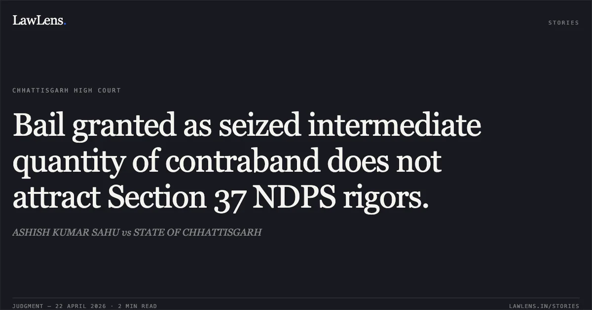 Bail granted as seized intermediate quantity of contraband does not attract Section 37 NDPS rigors.. ASHISH KUMAR SAHU vs STATE OF CHHATTISGARH. Chhattisgarh High Court. LawLens
