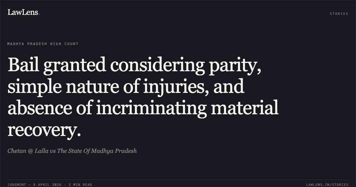 Bail granted considering parity, simple nature of injuries, and absence of incriminating material recovery.. Chetan @ Lalla vs The State Of Madhya Pradesh. Madhya Pradesh High Court. LawLens