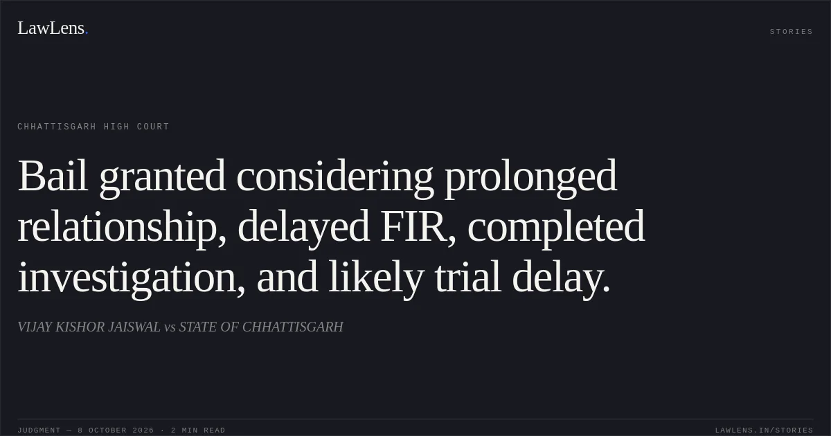 Bail granted considering prolonged relationship, delayed FIR, completed investigation, and likely trial delay.. VIJAY KISHOR JAISWAL vs STATE OF CHHATTISGARH. Chhattisgarh High Court. LawLens