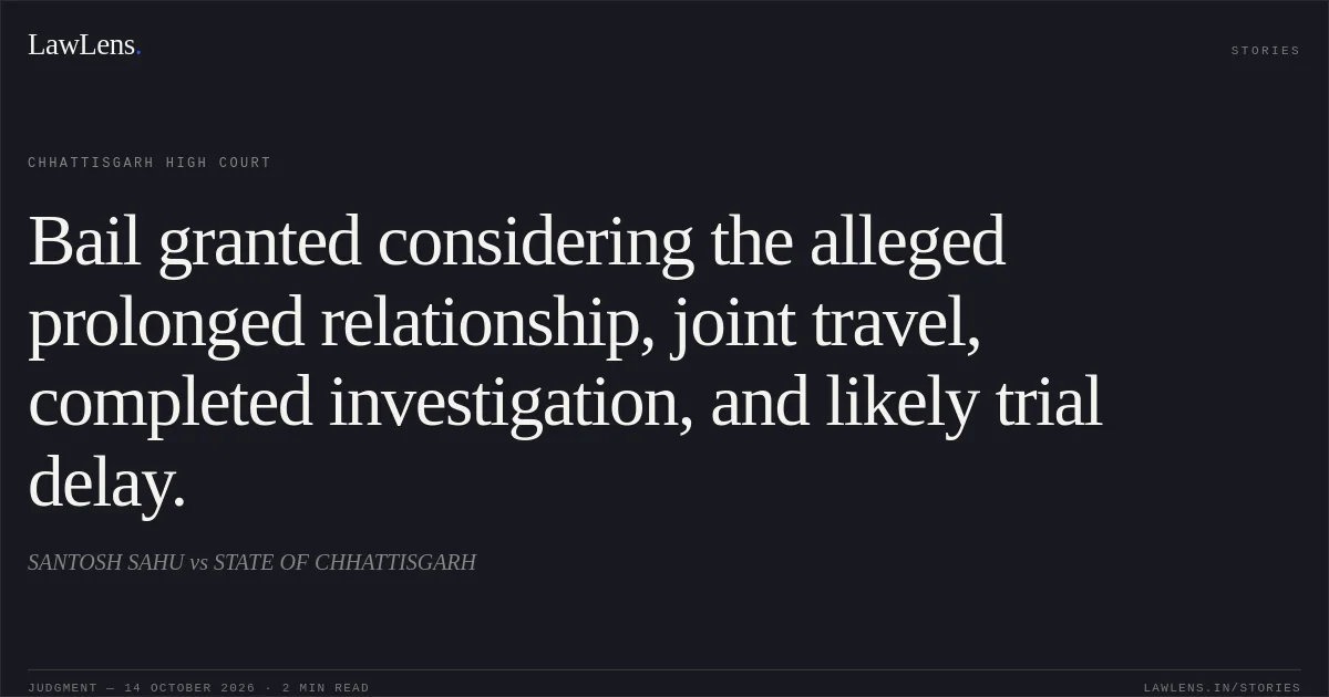 Bail granted considering the alleged prolonged relationship, joint travel, completed investigation, and likely trial delay.. SANTOSH SAHU vs STATE OF CHHATTISGARH. Chhattisgarh High Court. LawLens