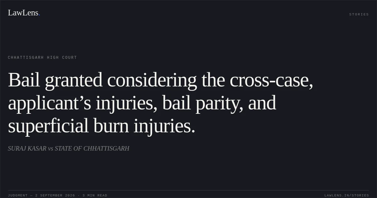 Bail granted considering the cross-case, applicant’s injuries, bail parity, and superficial burn injuries.. SURAJ KASAR vs STATE OF CHHATTISGARH. Chhattisgarh High Court. LawLens