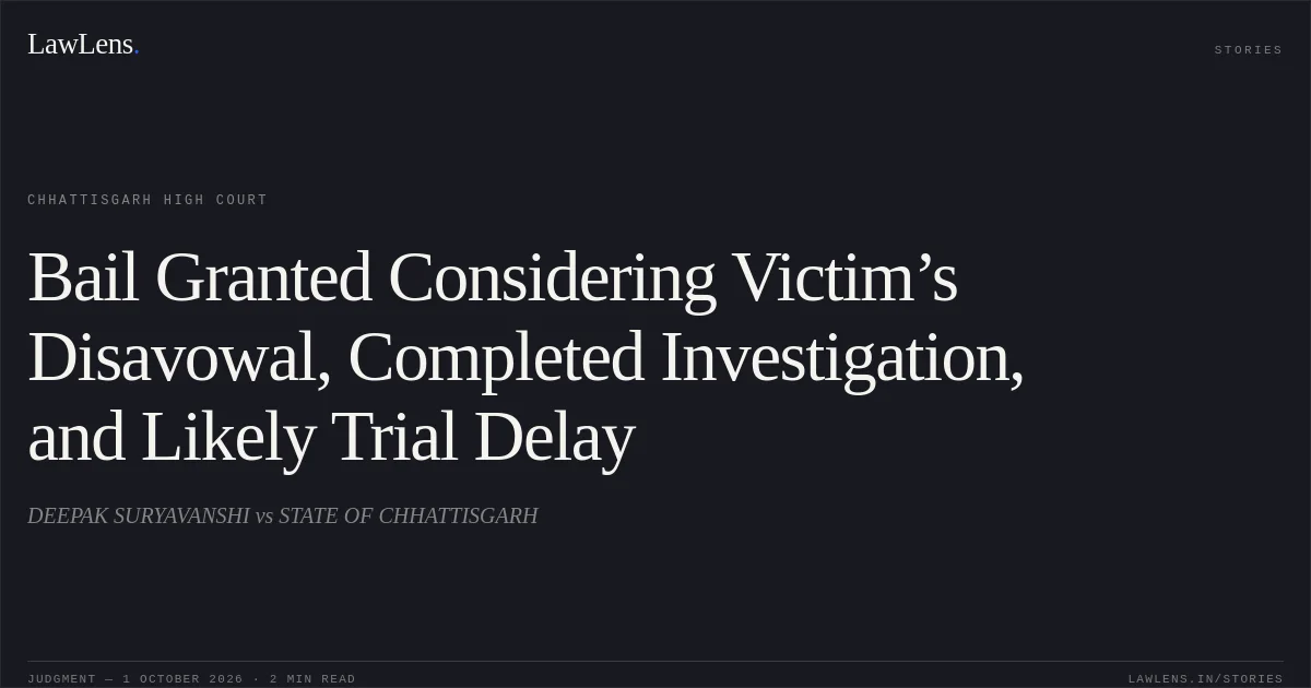 Bail Granted Considering Victim’s Disavowal, Completed Investigation, and Likely Trial Delay. DEEPAK SURYAVANSHI vs STATE OF CHHATTISGARH. Chhattisgarh High Court. LawLens