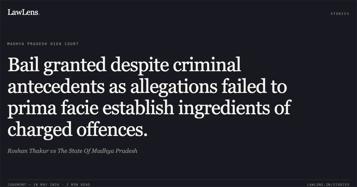Bail granted despite criminal antecedents as allegations failed to prima facie establish ingredients of charged offences.. Roshan Thakur vs The State Of Madhya Pradesh. Madhya Pradesh High Court. LawLens