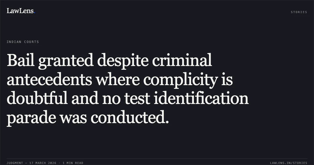 Bail granted despite criminal antecedents where complicity is doubtful and no test identification parade was conducted.. Shoeb Akhtar vs The State Of Madhya Pradesh. Madhya Pradesh High Court. LawLens