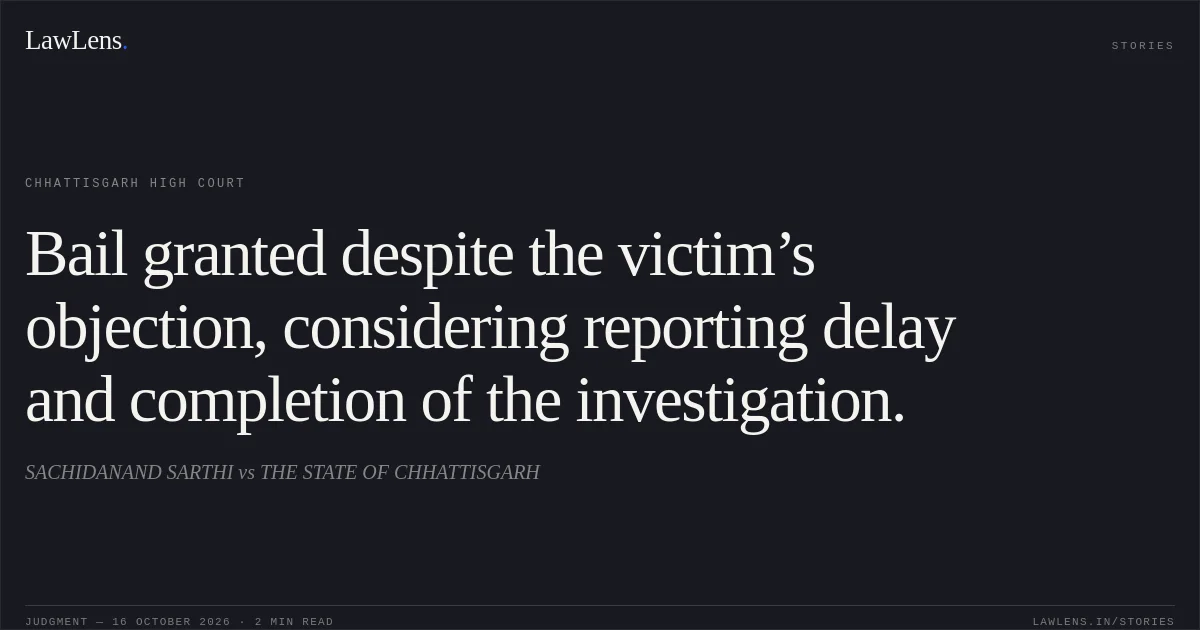 Bail granted despite the victim’s objection, considering reporting delay and completion of the investigation.. SACHIDANAND SARTHI vs THE STATE OF CHHATTISGARH. Chhattisgarh High Court. LawLens