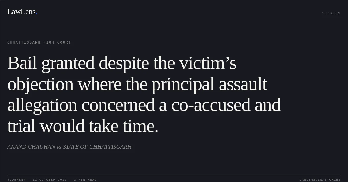 Bail granted despite the victim’s objection where the principal assault allegation concerned a co-accused and trial would take time.. ANAND CHAUHAN vs STATE OF CHHATTISGARH. Chhattisgarh High Court. LawLens