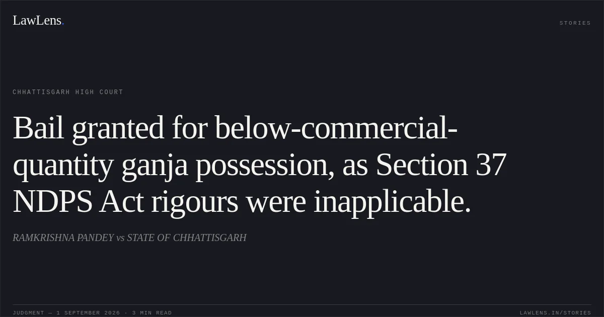 Bail granted for below-commercial-quantity ganja possession, as Section 37 NDPS Act rigours were inapplicable.. RAMKRISHNA PANDEY vs STATE OF CHHATTISGARH. Chhattisgarh High Court. LawLens