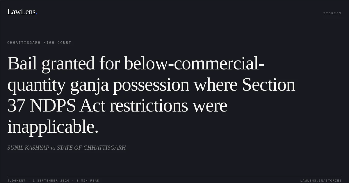 Bail granted for below-commercial-quantity ganja possession where Section 37 NDPS Act restrictions were inapplicable.. SUNIL KASHYAP vs STATE OF CHHATTISGARH. Chhattisgarh High Court. LawLens